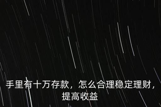 手里有十萬存款，怎么合理穩(wěn)定理財，提高收益