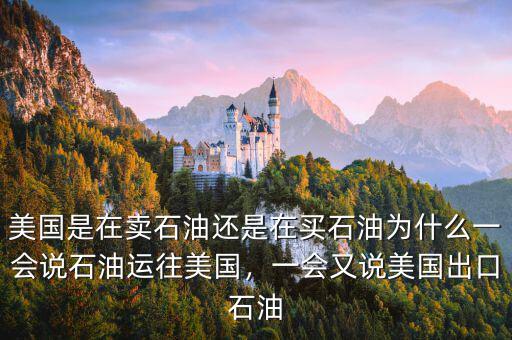 美國是在賣石油還是在買石油為什么一會(huì)說石油運(yùn)往美國，一會(huì)又說美國出口石油