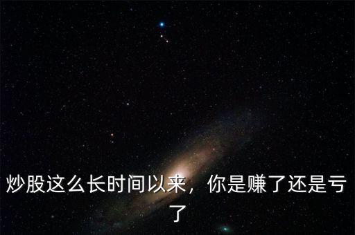怎么知道股票一年賬號(hào)賺錢(qián)了還是虧錢(qián)了,你入股市幾年了
