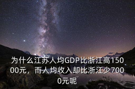 為什么江蘇人均GDP比浙江高15000元，而人均收入?yún)s比浙江少7000元呢