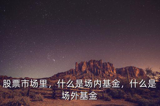 股票市場里，什么是場內(nèi)基金，什么是場外基金
