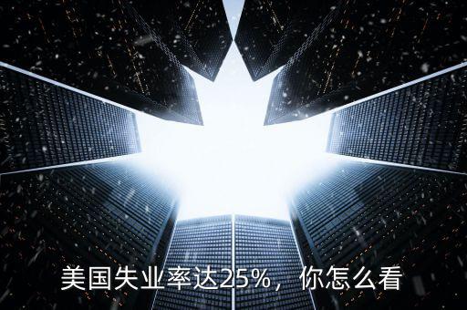 美國失業(yè)率達25%，你怎么看