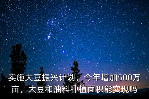 實施大豆振興計劃，今年增加500萬畝，大豆和油料種植面積能實現(xiàn)嗎