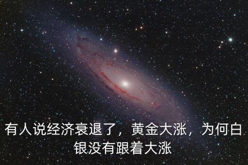 有人說經(jīng)濟(jì)衰退了，黃金大漲，為何白銀沒有跟著大漲