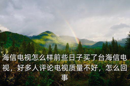 海信電視怎么樣前些日子買了臺(tái)海信電視，好多人評(píng)論電視質(zhì)量不好，怎么回事