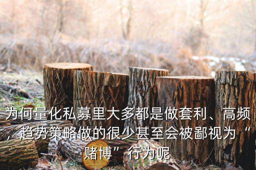 為何量化私募里大多都是做套利、高頻，趨勢策略做的很少甚至?xí)槐梢暈椤百€博”行為呢