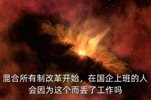 混合所有制改革開始，在國企上班的人會(huì)因?yàn)檫@個(gè)而丟了工作嗎