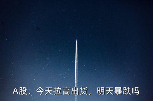 A股，今天拉高出貨，明天暴跌嗎
