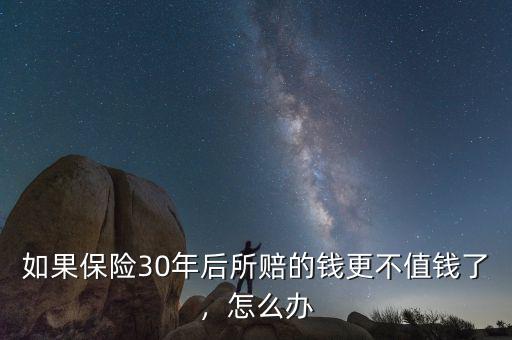 如果保險30年后所賠的錢更不值錢了，怎么辦