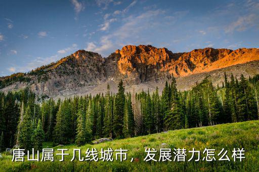 唐山屬于幾線城市，發(fā)展?jié)摿υ趺礃? class=