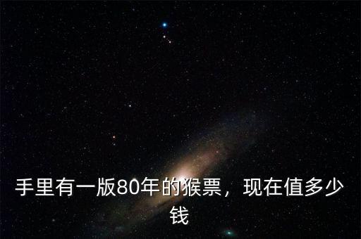 手里有一版80年的猴票，現(xiàn)在值多少錢(qián)