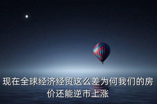 現(xiàn)在全球經(jīng)濟(jì)經(jīng)貿(mào)這么差為何我們的房價還能逆市上漲