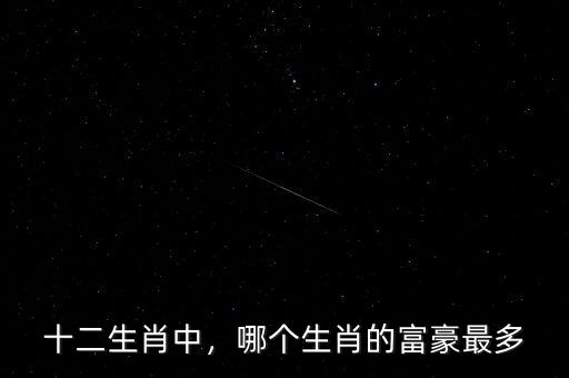 十二生肖中，哪個(gè)生肖的富豪最多