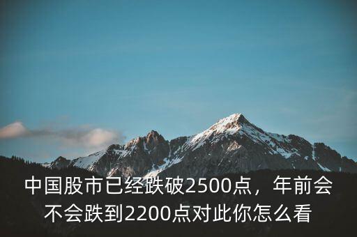 中國股市已經(jīng)跌破2500點，年前會不會跌到2200點對此你怎么看