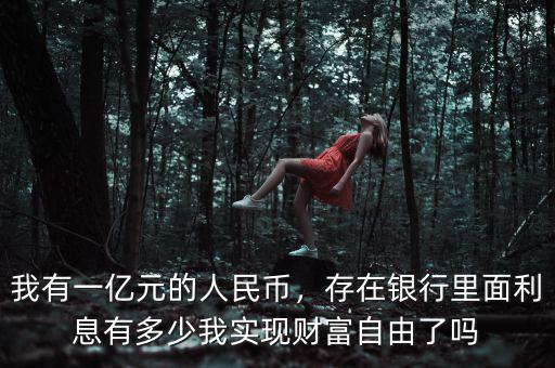 我有一億元的人民幣，存在銀行里面利息有多少我實(shí)現(xiàn)財(cái)富自由了嗎
