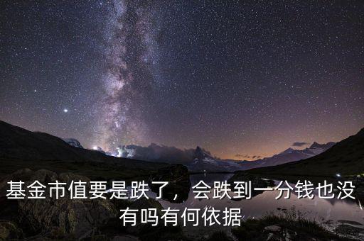 基金市值要是跌了，會跌到一分錢也沒有嗎有何依據(jù)