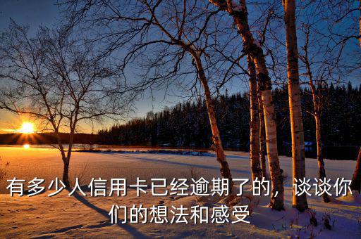 有多少人信用卡已經(jīng)逾期了的，談?wù)勀銈兊南敕ê透惺? class=