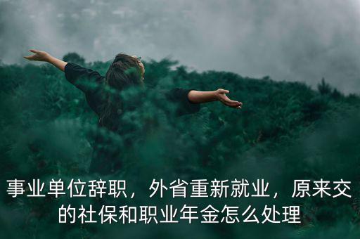 事業(yè)單位辭職，外省重新就業(yè)，原來交的社保和職業(yè)年金怎么處理