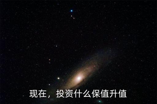 現(xiàn)在，投資什么保值升值