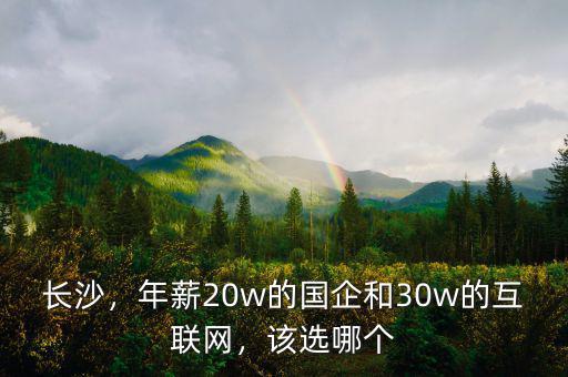 長沙，年薪20w的國企和30w的互聯(lián)網(wǎng)，該選哪個(gè)
