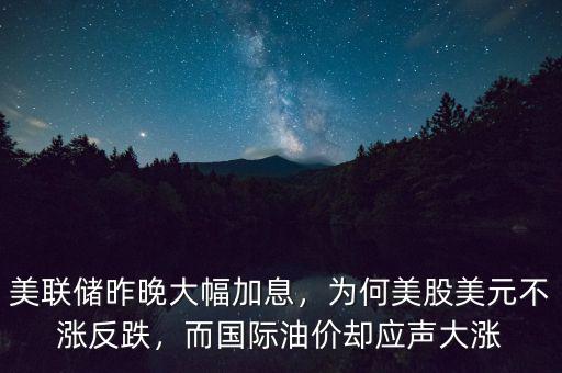 美聯(lián)儲昨晚大幅加息，為何美股美元不漲反跌，而國際油價卻應聲大漲