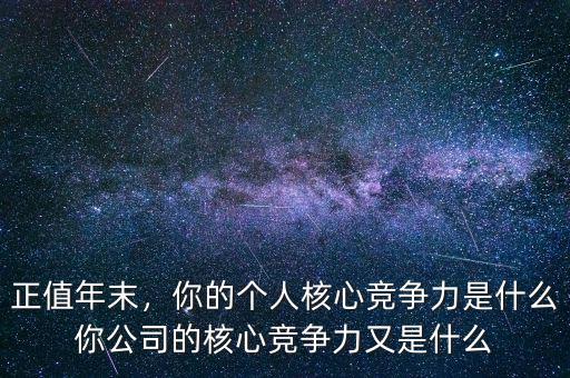 正值年末，你的個(gè)人核心競(jìng)爭(zhēng)力是什么你公司的核心競(jìng)爭(zhēng)力又是什么