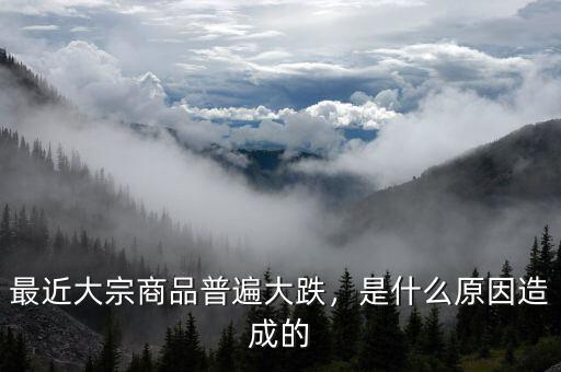 最近大宗商品普遍大跌，是什么原因造成的