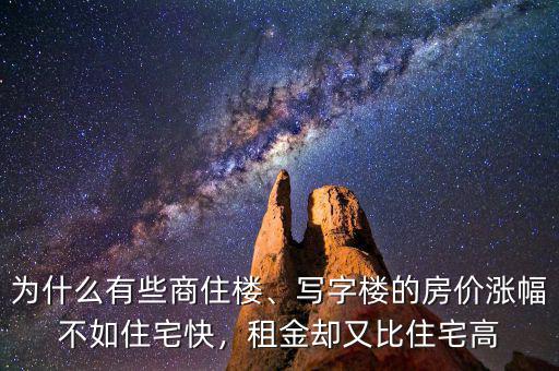 為什么有些商住樓、寫字樓的房價漲幅不如住宅快，租金卻又比住宅高