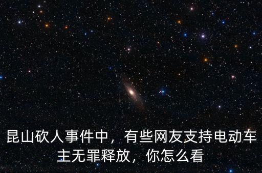 昆山砍人事件中，有些網(wǎng)友支持電動(dòng)車(chē)主無(wú)罪釋放，你怎么看