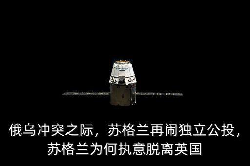 俄烏沖突之際，蘇格蘭再鬧獨(dú)立公投，蘇格蘭為何執(zhí)意脫離英國