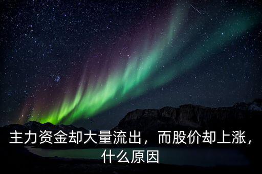 主力資金卻大量流出，而股價(jià)卻上漲，什么原因