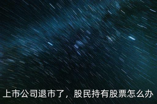 上市公司退市了，股民持有股票怎么辦