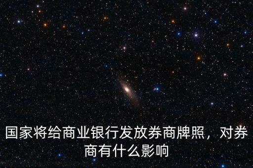 國家將給商業(yè)銀行發(fā)放券商牌照，對券商有什么影響