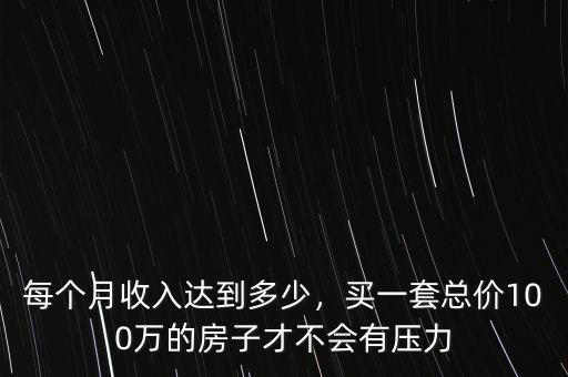 每個(gè)月收入達(dá)到多少，買一套總價(jià)100萬的房子才不會(huì)有壓力