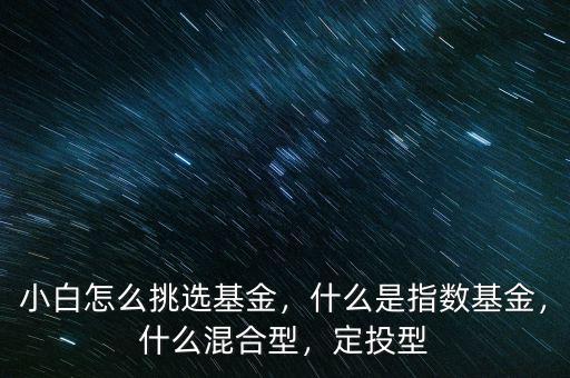 小白怎么挑選基金，什么是指數(shù)基金，什么混合型，定投型