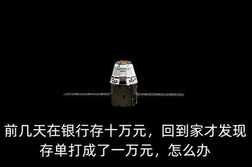 前幾天在銀行存十萬(wàn)元，回到家才發(fā)現(xiàn)存單打成了一萬(wàn)元，怎么辦