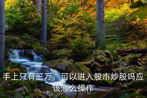 手上只有三萬，可以進(jìn)入股市炒股嗎應(yīng)該怎么操作