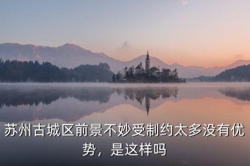 蘇州古城區(qū)前景不妙受制約太多沒有優(yōu)勢，是這樣嗎