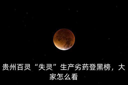 貴州百靈“失靈”生產(chǎn)劣藥登黑榜，大家怎么看