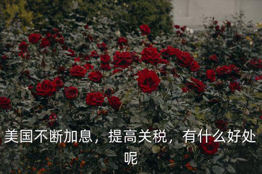 美國不斷加息，提高關稅，有什么好處呢