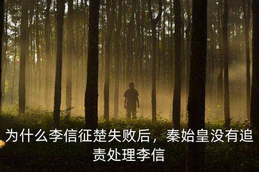 為什么李信征楚失敗后，秦始皇沒(méi)有追責(zé)處理李信
