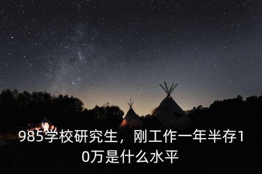 985學校研究生，剛工作一年半存10萬是什么水平