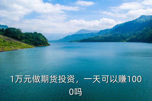 1萬(wàn)元做期貨投資，一天可以賺1000嗎
