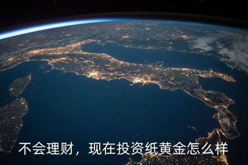 不會理財，現(xiàn)在投資紙黃金怎么樣