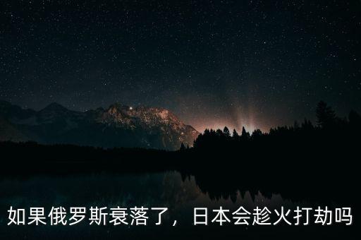 如果俄羅斯衰落了，日本會趁火打劫嗎