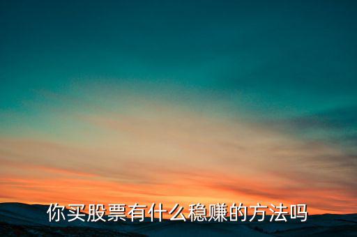 你買(mǎi)股票有什么穩(wěn)賺的方法嗎