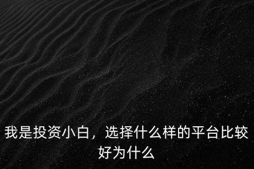 我是投資小白，選擇什么樣的平臺(tái)比較好為什么