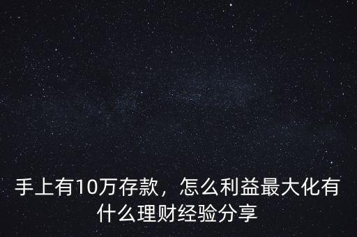 手上有10萬存款，怎么利益最大化有什么理財經(jīng)驗分享