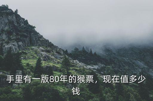 手里有一版80年的猴票，現(xiàn)在值多少錢
