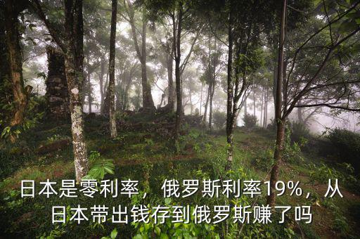 日本是零利率，俄羅斯利率19%，從日本帶出錢存到俄羅斯賺了嗎